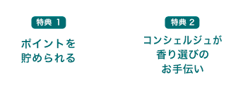 特典１.ポイントを貯められる　特典2.コンシェルジュが香り選びのお手伝い