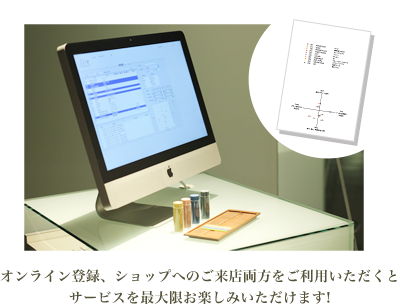 オンライン登録、ショップへのご来店両方をご利用いただくとサービスを最大限お楽しみいただけます!