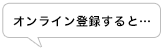 オンライン登録すると…